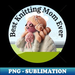 best knitting mom ever - artistic sublimation digital file - unleash your inner rebellion