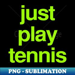 just play tennis - Signature Sublimation PNG File - Unlock Vibrant Sublimation Designs