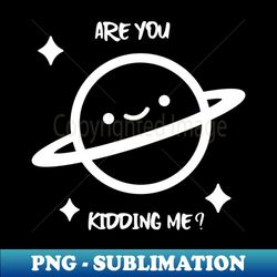 Are you kidding me - PNG Transparent Sublimation File - Perfect for Sublimation Art