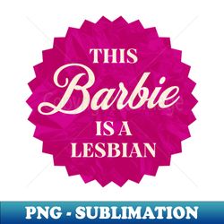 this barbie is a lesbian - instant sublimation digital download - perfect for sublimation mastery