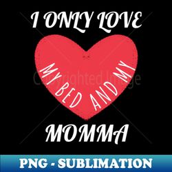 I Only Love my Bed and my Momma - Sublimation-Ready PNG File - Defying the Norms