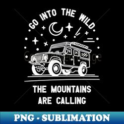 Go into the wild the mountains are calling - Premium PNG Sublimation File - Capture Imagination with Every Detail