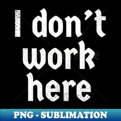 I Dont work here funny - Unique Sublimation PNG Download - Perfect for Personalization