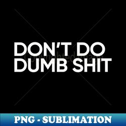 Dont Do Dumb Shit - Special Edition Sublimation PNG File - Enhance Your Apparel with Stunning Detail