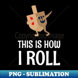 This Is How I Roll Dreidel Dabbing Chanukah - Creative Sublimation PNG Download - Capture Imagination with Every Detail