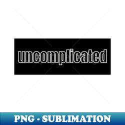 Uncomplicated - PNG Sublimation Digital Download - Create with Confidence