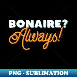 Bonaire Always Vacation Tourist Design - High-Quality PNG Sublimation Download - Fashionable and Fearless