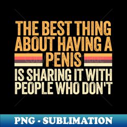The Best Thing About Having A Penis - vintage - Modern Sublimation PNG File - Stunning Sublimation Graphics