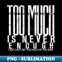 Too much is never enough - Special Edition Sublimation PNG File - Unleash Your Inner Rebellion