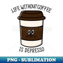 Life without coffee is depresso - Signature Sublimation PNG File - Revolutionize Your Designs