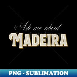 Ask Me About Madeira - Modern Sublimation PNG File - Revolutionize Your Designs