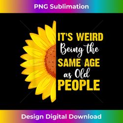 It's Weird Being the Same Age as Old People Funny Sunflower - Urban Sublimation PNG Design - Rapidly Innovate Your Artistic Vision