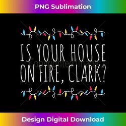 Is Your House On Fire Clark Funny Sayings Christmas - Urban Sublimation PNG Design - Ideal for Imaginative Endeavors