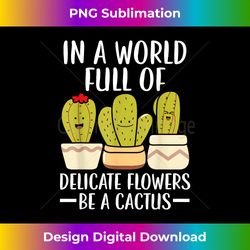 In A World Full Of Delicate Flowers Be A Cactus - Vibrant Sublimation Digital Download - Enhance Your Art with a Dash of Spice
