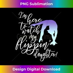 I'm Here to Watch my Flippin' Daughter Gymnast Mom - Bespoke Sublimation Digital File - Reimagine Your Sublimation Pieces