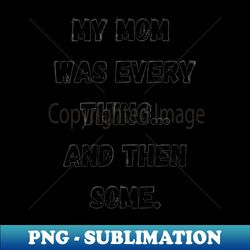 My Mom Was Everything And Then Some Humor - Exclusive PNG Sublimation Download - Perfect for Creative Projects