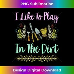 I Like To Play In The Dirt Funny Gardener - Innovative PNG Sublimation Design - Immerse in Creativity with Every Design