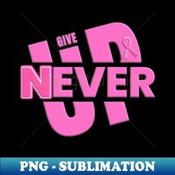 Never Ever Give Up - Pink Ribbon Breast Cancer Awareness - Sublimation-Ready PNG File - Boost Your Success with this Inspirational PNG Download