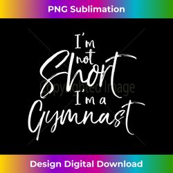 Funny Gymnastics Gift for Girls I'm Not Short I'm a Gymnast - Deluxe PNG Sublimation Download - Craft with Boldness and Assurance