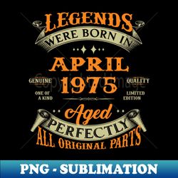 Legends Were Born In April 1975 Aged Perfectly Original Parts - Unique Sublimation PNG Download - Unleash Your Inner Rebellion