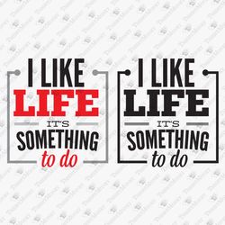 I Like Life It's Something To Do Humorous Saying Funny Quote Cutting File SVG Cut Design