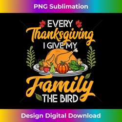 Every Thanksgiving I Give My Family The Bird - Luxe Sublimation PNG Download - Access the Spectrum of Sublimation Artistry