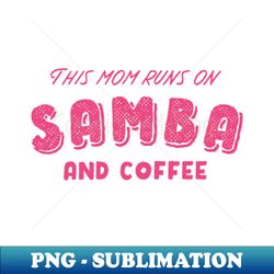 Samba and Coffee Mom Quote - PNG Transparent Sublimation Design - Add a Festive Touch to Every Day