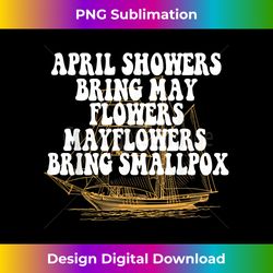 April Showers Bring May Flowers Mayflowers Bring Smallpox - Bespoke Sublimation Digital File - Rapidly Innovate Your Artistic Vision