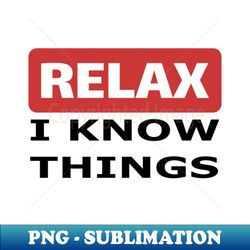 relax i know things - special edition sublimation png file - unleash your inner rebellion