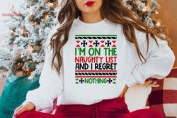 I Am On The Naughty List And I Regret Nothing Christmas Humor Sweatshirt, Funny Christmas Family Dinner Shirt, Sarcastic