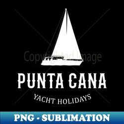 Punta Cana Yacht Holidays Tourist Design - Creative Sublimation PNG Download - Fashionable and Fearless