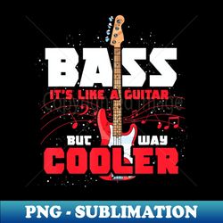 Bass Its Like A Guitar But Way Cooler Bass Guitar - Exclusive Sublimation Digital File - Enhance Your Apparel with Stunning Detail