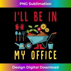 I'll Be In My Office - Funny Gardener Gardening Plant Grower - Sleek Sublimation PNG Download - Crafted for Sublimation Excellence