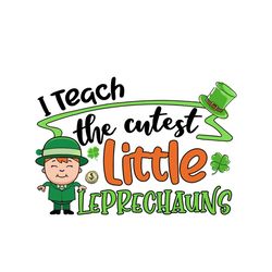 I Teach The Cutest Little Leprechaun Svg, Patrick Svg, Little Leprechaun Svg, Leprechaun Svg, Cutest Little Leprechaun S