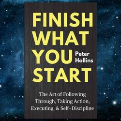 Finish What You Start: The Art of Following Through, Taking Action, Executing, & Self-Discipline (Live a Disciplined Lif