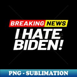 Breaking News I Donu2019t Care I Hate Joe Biden Sucks - Vintage Sublimation PNG Download - Boost Your Success with this Inspirational PNG Download
