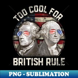 Too Cool For British Rule Washington Hamilton 4th Of July - Digital Sublimation Download File - Create with Confidence