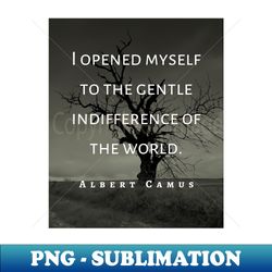 Albert Camus black and white I opened myself to the gentle indifference of the world - Sublimation-Ready PNG File - Capture Imagination with Every Detail