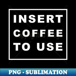 INSERT COFFEE TO USE - Sublimation-Ready PNG File - Unlock Vibrant Sublimation Designs