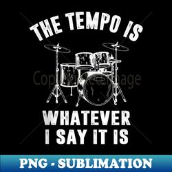 the tempo is whatever i say it is - high-quality png sublimation download - bold & eye-catching