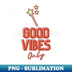 Good Vibes Only Faery Wand Edition - Instant PNG Sublimation Download - Fashionable and Fearless