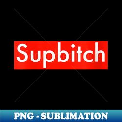 s Supbitch  Sup Bitch - High-Resolution PNG Sublimation File - Add a Festive Touch to Every Day