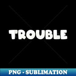 That Says TROUBLE - High-Resolution PNG Sublimation File - Stunning Sublimation Graphics