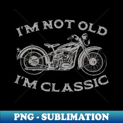 I'm Not Old I'm Classic Funny Motorcycle Graphic Men's Biker - Instant Sublimation Digital Download - Bold & Eye-catching