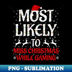 Most Likely To Miss Christmas While Gaming Christmas Family - Premium PNG Sublimation File - Defying the Norms