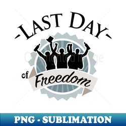Last day of freedom - High-Resolution PNG Sublimation File - Bring Your Designs to Life