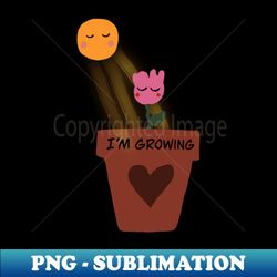 Im growing - Unique Sublimation PNG Download - Bring Your Designs to Life