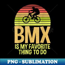 BMX is my favorite thing to do Bike BMX Rider - Retro PNG Sublimation Digital Download - Enhance Your Apparel with Stunning Detail