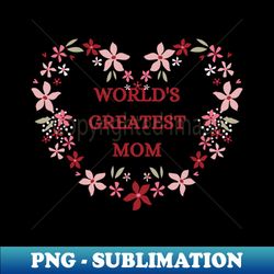 Mothers Day Worlds Greatest Mom - Aesthetic Sublimation Digital File - Enhance Your Apparel with Stunning Detail