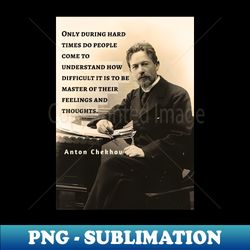 Anton Chekhov portrait and  Quote Only during hard times do people come to understand how difficult it is to be master - Trendy Sublimation Digital Download - Transform Your Sublimation Creations